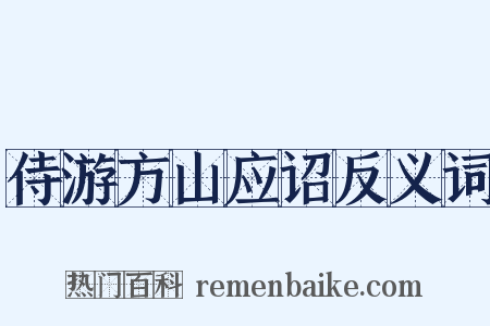 侍游方山应诏反义词是什么意思的图片